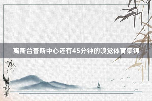 离斯台普斯中心还有45分钟的嗅觉体育集锦