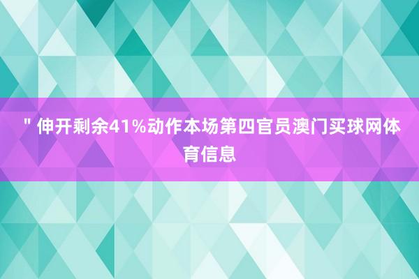 ＂伸开剩余41%动作本场第四官员澳门买球网体育信息
