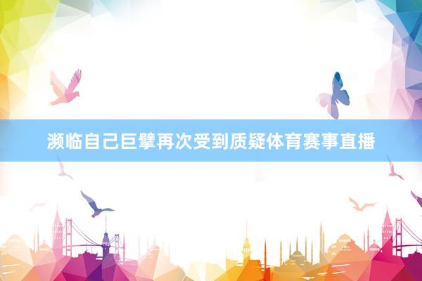 濒临自己巨擘再次受到质疑体育赛事直播