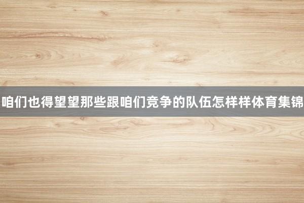 咱们也得望望那些跟咱们竞争的队伍怎样样体育集锦