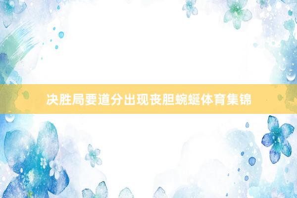 决胜局要道分出现丧胆蜿蜒体育集锦