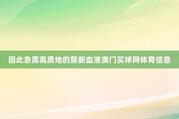 因此急需高质地的簇新血液澳门买球网体育信息