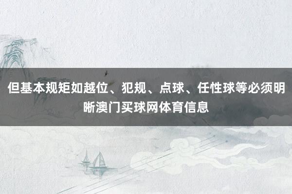 但基本规矩如越位、犯规、点球、任性球等必须明晰澳门买球网体育信息