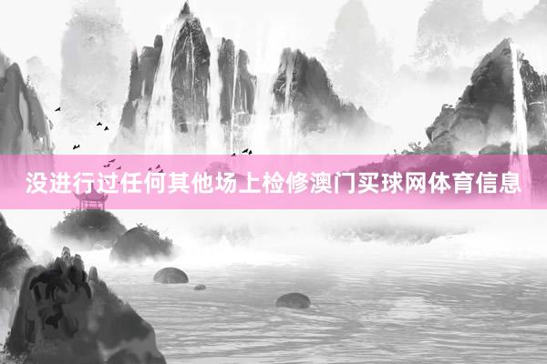 没进行过任何其他场上检修澳门买球网体育信息