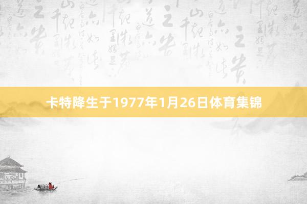 卡特降生于1977年1月26日体育集锦
