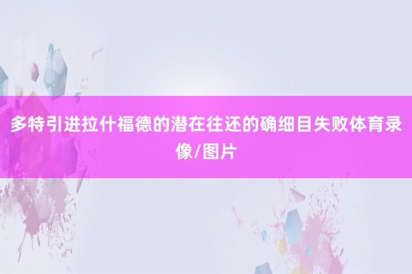多特引进拉什福德的潜在往还的确细目失败体育录像/图片