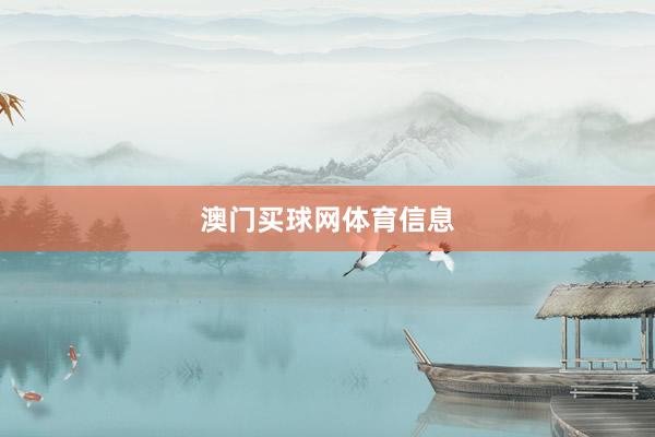 澳门买球网体育信息
