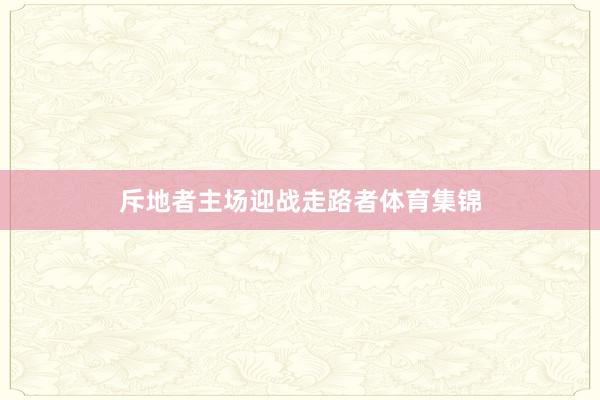 斥地者主场迎战走路者体育集锦