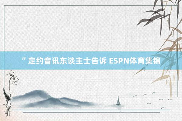 ”定约音讯东谈主士告诉 ESPN体育集锦