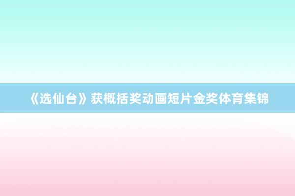 《选仙台》获概括奖动画短片金奖体育集锦