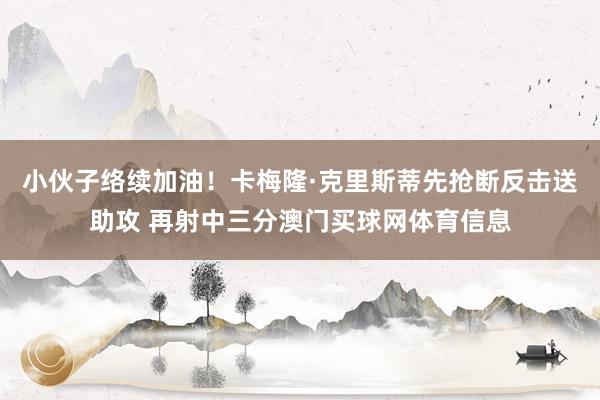 小伙子络续加油！卡梅隆·克里斯蒂先抢断反击送助攻 再射中三分澳门买球网体育信息