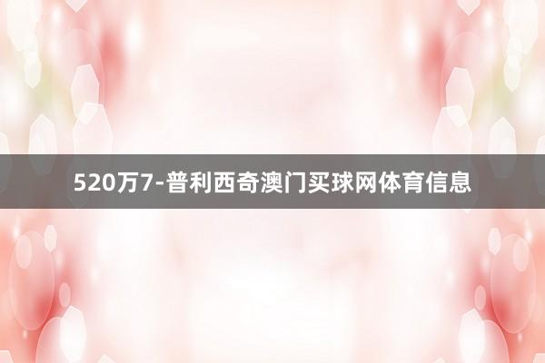 520万7-普利西奇澳门买球网体育信息