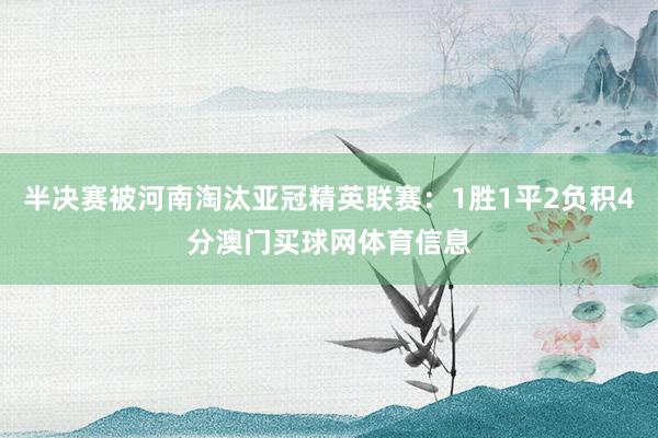 半决赛被河南淘汰亚冠精英联赛：1胜1平2负积4分澳门买球网体育信息