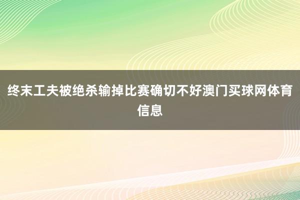 终末工夫被绝杀输掉比赛确切不好澳门买球网体育信息