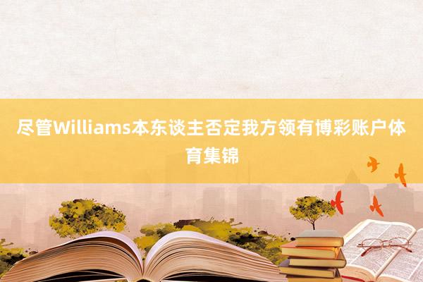 尽管Williams本东谈主否定我方领有博彩账户体育集锦