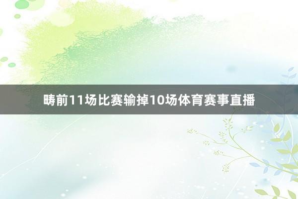 畴前11场比赛输掉10场体育赛事直播