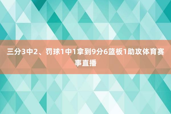 三分3中2、罚球1中1拿到9分6篮板1助攻体育赛事直播