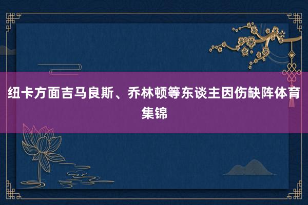 纽卡方面吉马良斯、乔林顿等东谈主因伤缺阵体育集锦