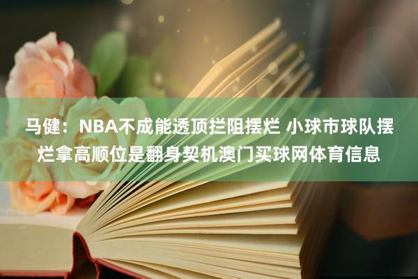 马健：NBA不成能透顶拦阻摆烂 小球市球队摆烂拿高顺位是翻身契机澳门买球网体育信息