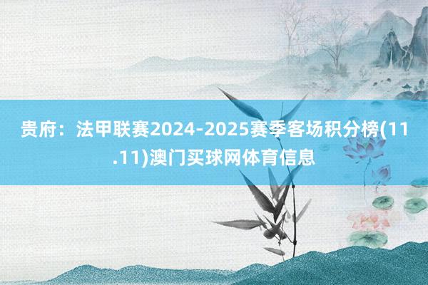 贵府：法甲联赛2024-2025赛季客场积分榜(11.11)澳门买球网体育信息