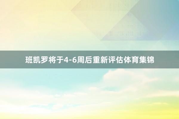 班凯罗将于4-6周后重新评估体育集锦