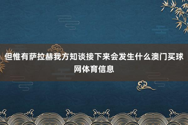 但惟有萨拉赫我方知谈接下来会发生什么澳门买球网体育信息