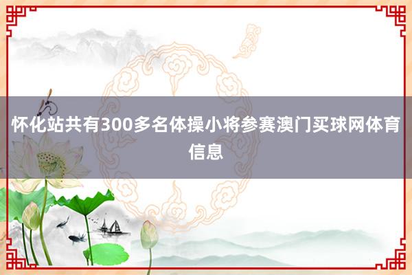 怀化站共有300多名体操小将参赛澳门买球网体育信息