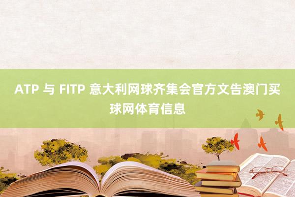 ATP 与 FITP 意大利网球齐集会官方文告澳门买球网体育信息
