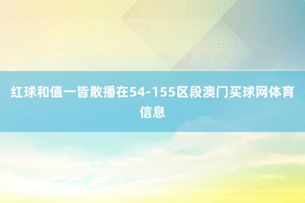 红球和值一皆散播在54-155区段澳门买球网体育信息