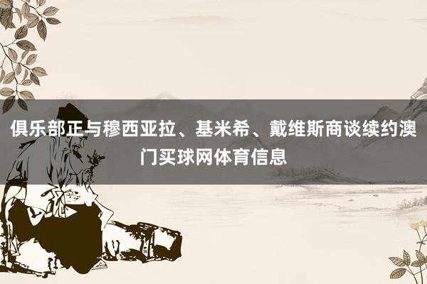 俱乐部正与穆西亚拉、基米希、戴维斯商谈续约澳门买球网体育信息