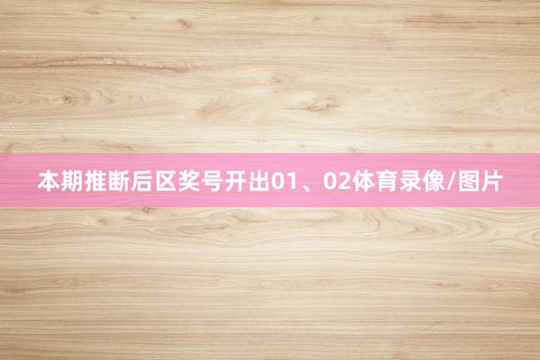 本期推断后区奖号开出01、02体育录像/图片