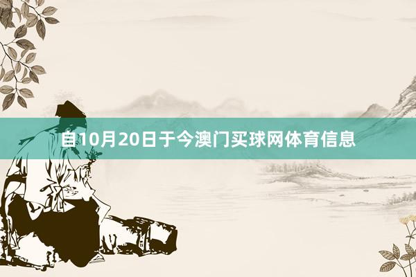 自10月20日于今澳门买球网体育信息