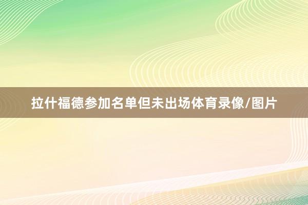拉什福德参加名单但未出场体育录像/图片