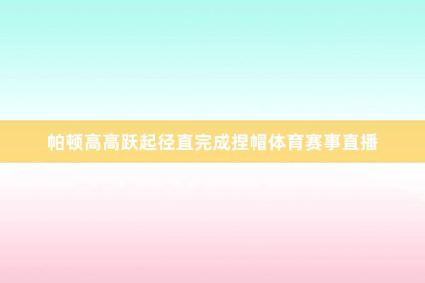 帕顿高高跃起径直完成捏帽体育赛事直播
