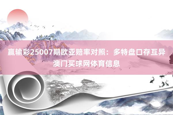 赢输彩25007期欧亚赔率对照：多特盘口存互异澳门买球网体育信息
