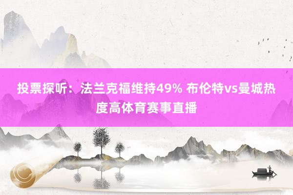 投票探听：法兰克福维持49% 布伦特vs曼城热度高体育赛事直播