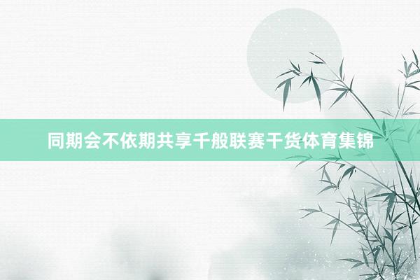 同期会不依期共享千般联赛干货体育集锦