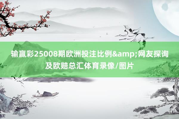 输赢彩25008期欧洲投注比例&网友探询及欧赔总汇体育录像/图片