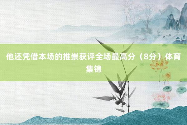 他还凭借本场的推崇获评全场最高分（8分）体育集锦