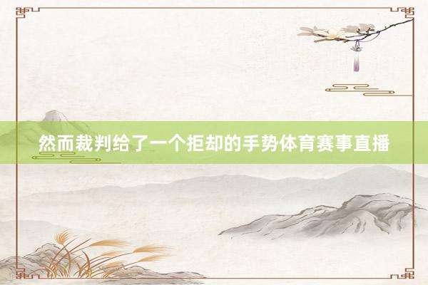 然而裁判给了一个拒却的手势体育赛事直播