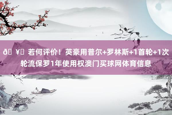 🥊若何评价！英豪用普尔+罗林斯+1首轮+1次轮流保罗1年使用权澳门买球网体育信息