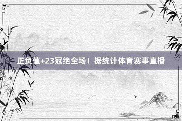 正负值+23冠绝全场！据统计体育赛事直播