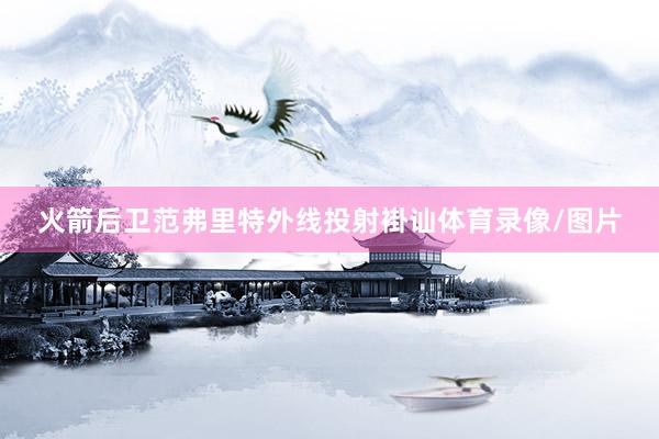 火箭后卫范弗里特外线投射褂讪体育录像/图片