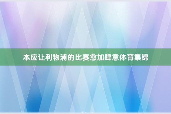 本应让利物浦的比赛愈加肆意体育集锦