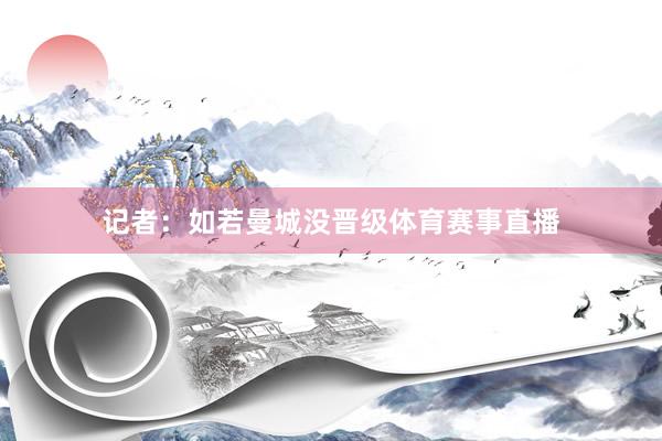 记者：如若曼城没晋级体育赛事直播