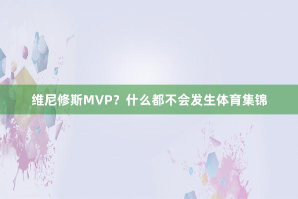 维尼修斯MVP？什么都不会发生体育集锦