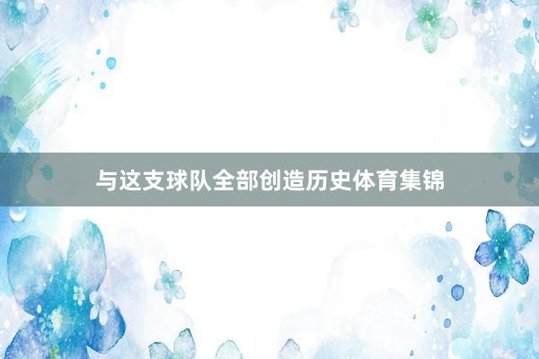与这支球队全部创造历史体育集锦