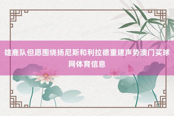雄鹿队但愿围绕扬尼斯和利拉德重建声势澳门买球网体育信息