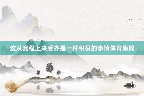 这从赛程上来看齐是一件积极的事情体育集锦