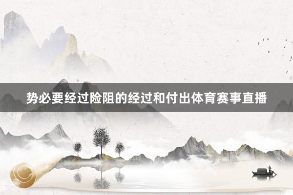 势必要经过险阻的经过和付出体育赛事直播